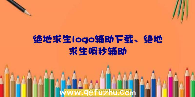 绝地求生logo辅助下载、绝地求生瞬秒辅助