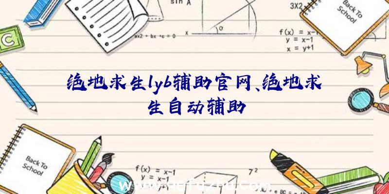 绝地求生lyb辅助官网、绝地求生自动辅助