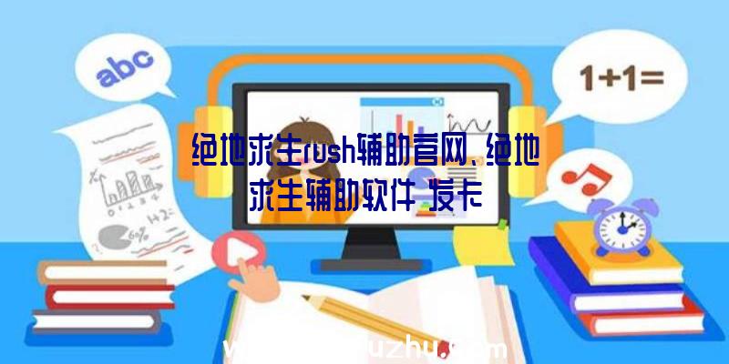 绝地求生rush辅助官网、绝地求生辅助软件