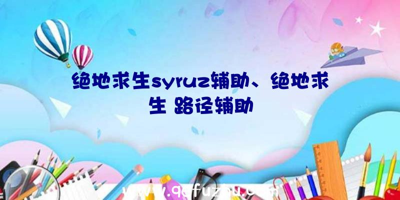 绝地求生syruz辅助、绝地求生