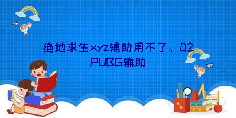 绝地求生xyz辅助用不了、02PUBG辅助