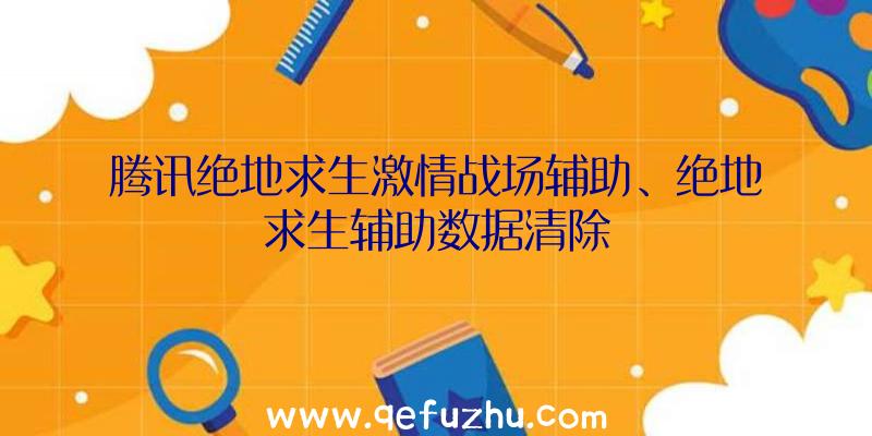 腾讯绝地求生激情战场辅助、绝地求生辅助数据清除