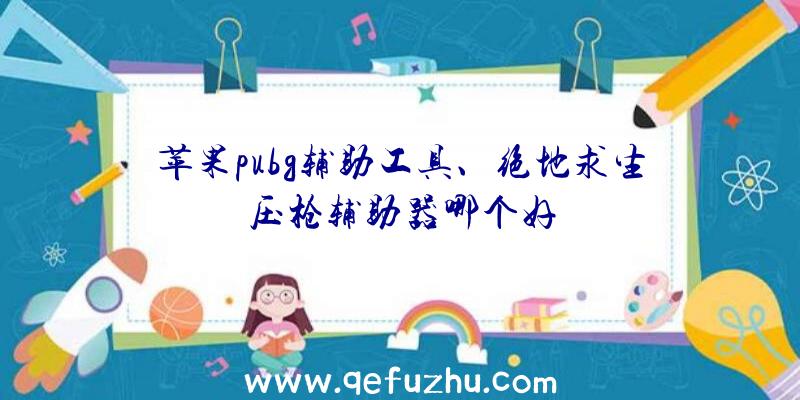 苹果pubg辅助工具、绝地求生压枪辅助器哪个好