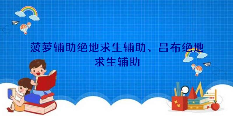 菠萝辅助绝地求生辅助、吕布绝地求生辅助