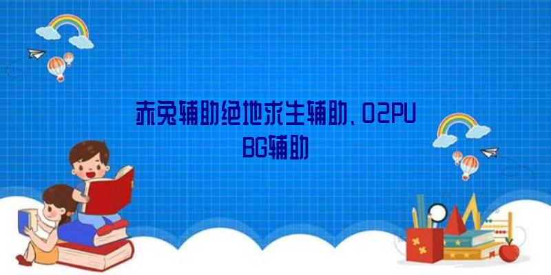 赤兔辅助绝地求生辅助、02PUBG辅助