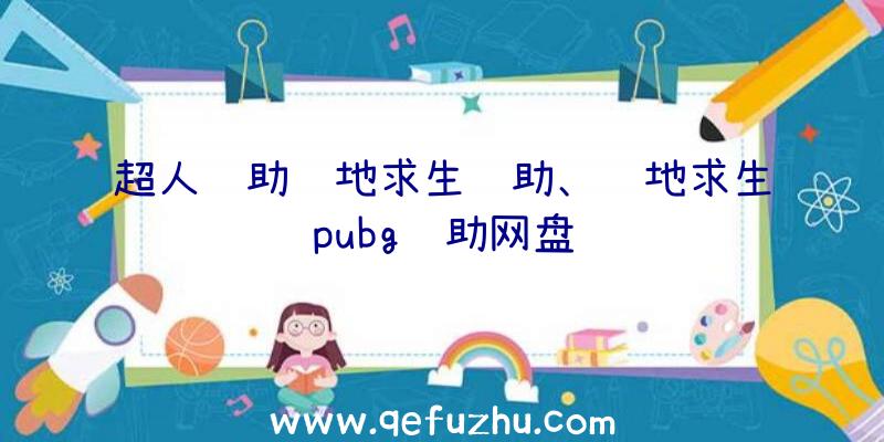 超人辅助绝地求生辅助、绝地求生pubg辅助网盘