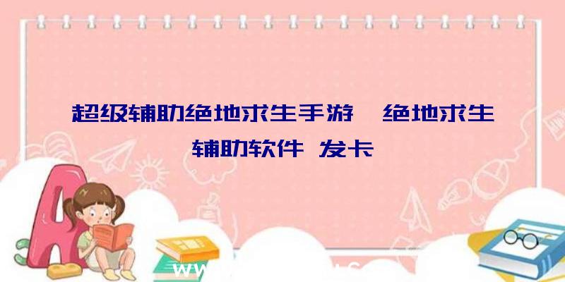 超级辅助绝地求生手游、绝地求生辅助软件