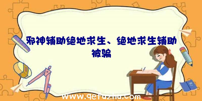 邪神辅助绝地求生、绝地求生辅助被骗