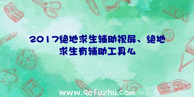 2017绝地求生辅助视屏、绝地求生有辅助工具么