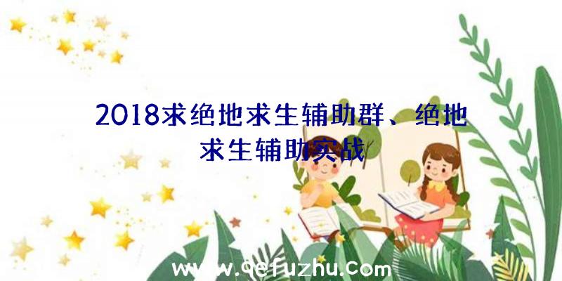 2018求绝地求生辅助群、绝地求生辅助实战