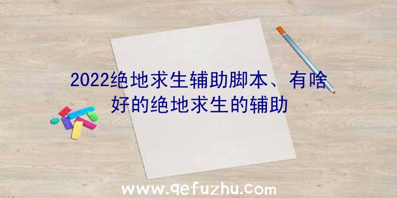 2022绝地求生辅助脚本、有啥好的绝地求生的辅助