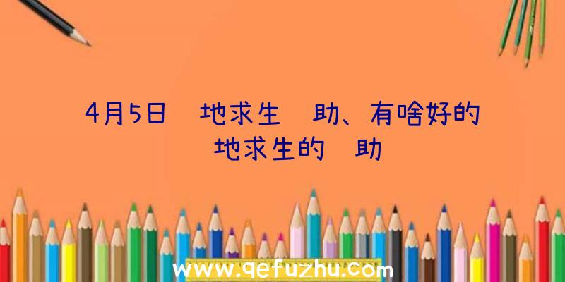 4月5日绝地求生辅助、有啥好的绝地求生的辅助