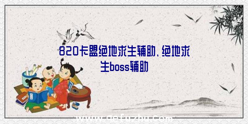 820卡盟绝地求生辅助、绝地求生boss辅助