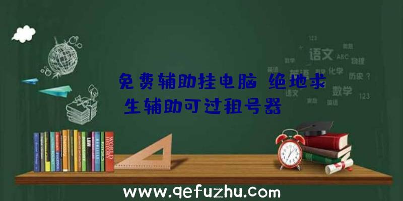 PUBG免费辅助挂电脑、绝地求生辅助可过租号器