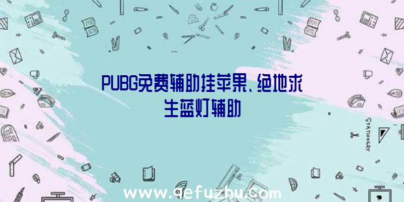 PUBG免费辅助挂苹果、绝地求生蓝灯辅助