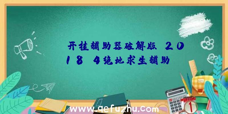 PUBG开挂辅助器破解版、2018.4绝地求生辅助