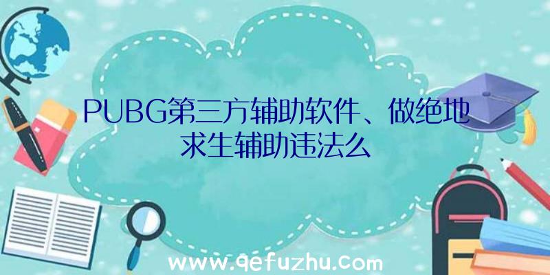 PUBG第三方辅助软件、做绝地求生辅助违法么