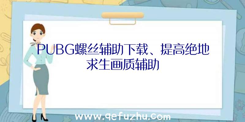 PUBG螺丝辅助下载、提高绝地求生画质辅助