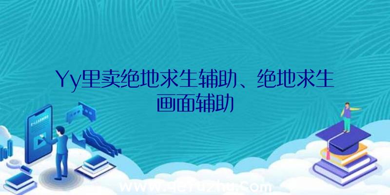 Yy里卖绝地求生辅助、绝地求生画面辅助