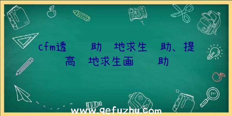 cfm透视辅助绝地求生辅助、提高绝地求生画质辅助