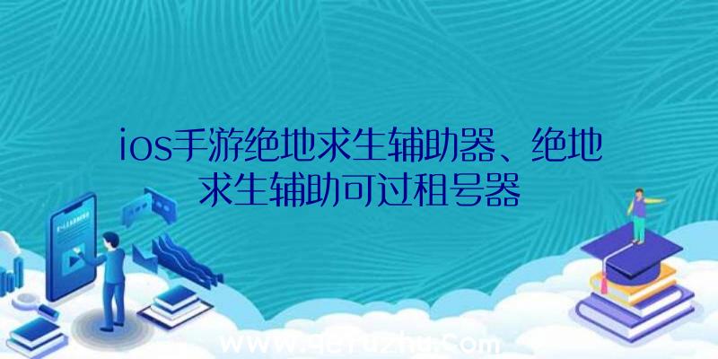 ios手游绝地求生辅助器、绝地求生辅助可过租号器