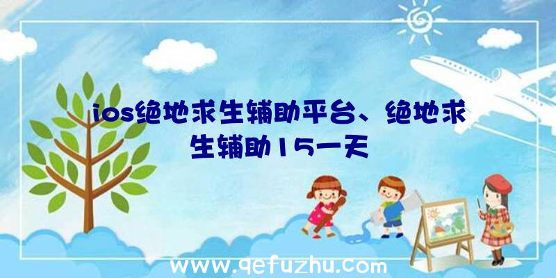 ios绝地求生辅助平台、绝地求生辅助15一天