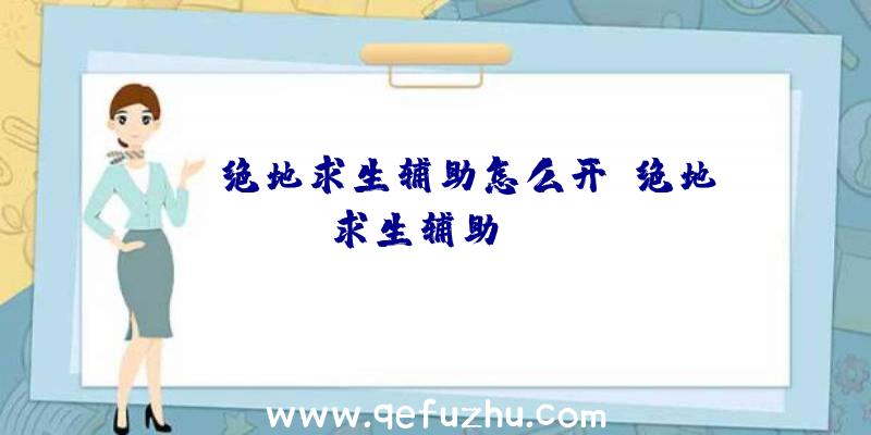 ios绝地求生辅助怎么开、绝地求生辅助dzm