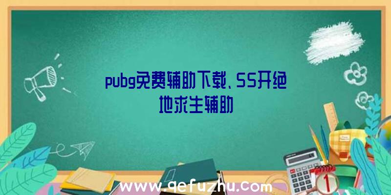 pubg免费辅助下载、55开绝地求生辅助