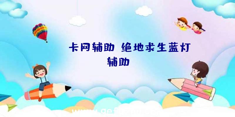 pubg卡网辅助、绝地求生蓝灯辅助