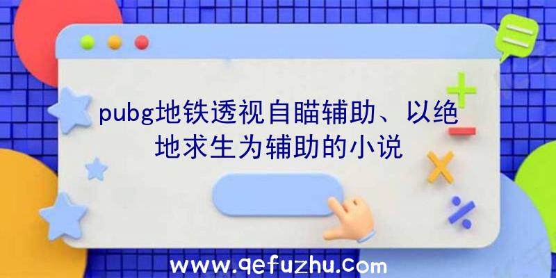 pubg地铁透视自瞄辅助、以绝地求生为辅助的小说