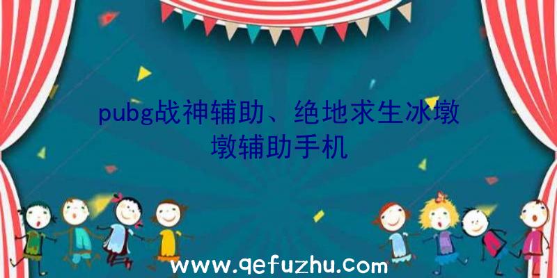 pubg战神辅助、绝地求生冰墩墩辅助手机