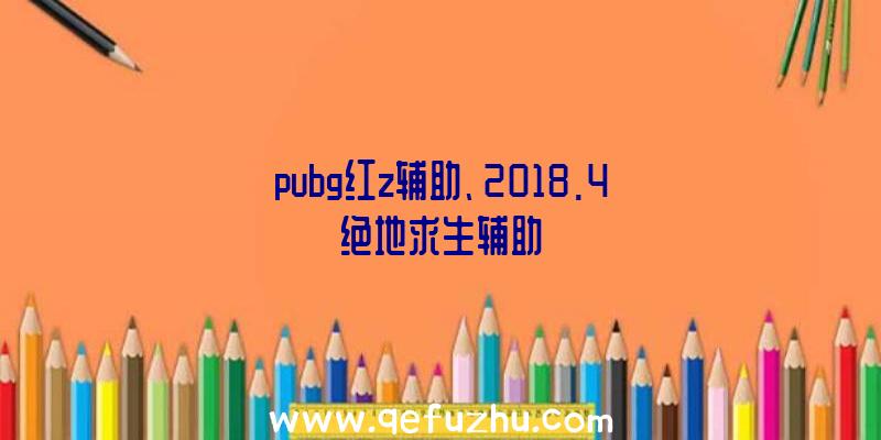 pubg红z辅助、2018.4绝地求生辅助