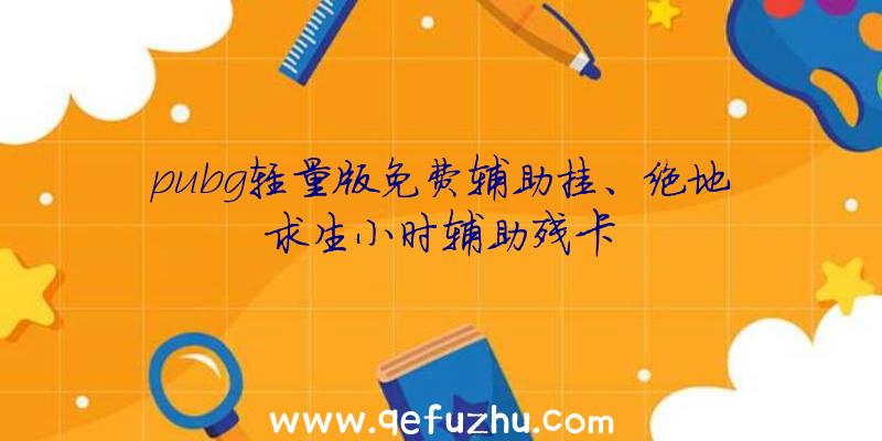 pubg轻量版免费辅助挂、绝地求生小时辅助残卡