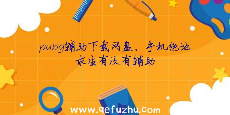 pubg辅助下载网盘、手机绝地求生有没有辅助