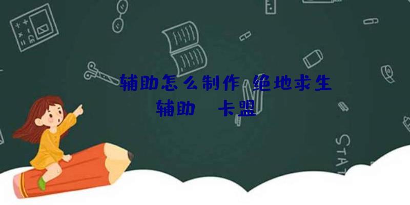 pubg辅助怎么制作、绝地求生辅助fz卡盟