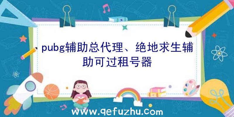 pubg辅助总代理、绝地求生辅助可过租号器