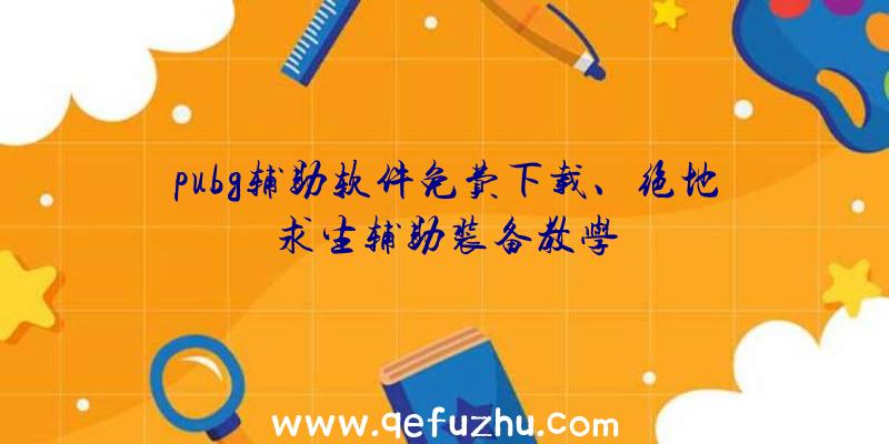 pubg辅助软件免费下载、绝地求生辅助装备教学