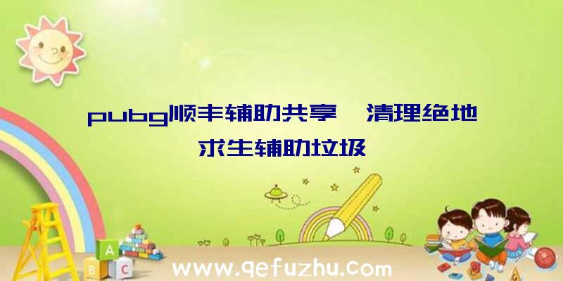 pubg顺丰辅助共享、清理绝地求生辅助垃圾