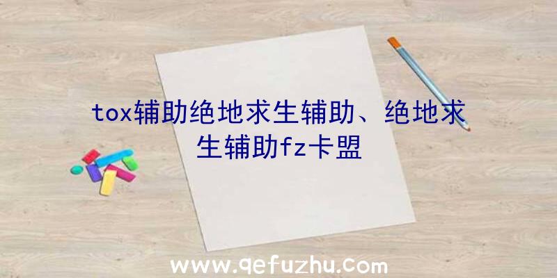 tox辅助绝地求生辅助、绝地求生辅助fz卡盟