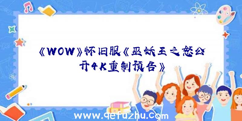 《WOW》怀旧服《巫妖王之怒公开4K重制预告》