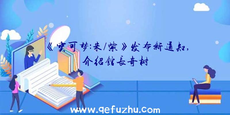 《宝可梦:朱/紫》发布新通知,介绍馆长奇树