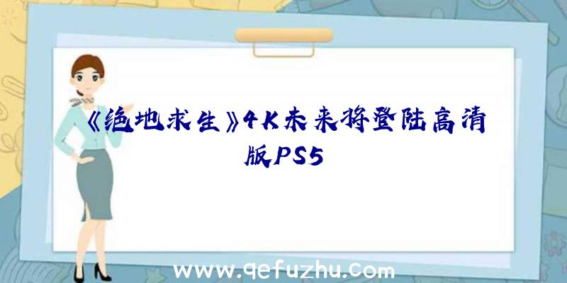 《绝地求生》4K未来将登陆高清版PS5