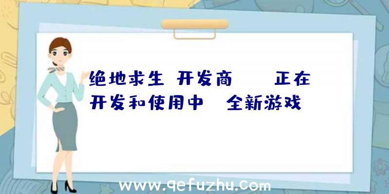 《绝地求生》开发商PUBG正在开发和使用中IP全新游戏