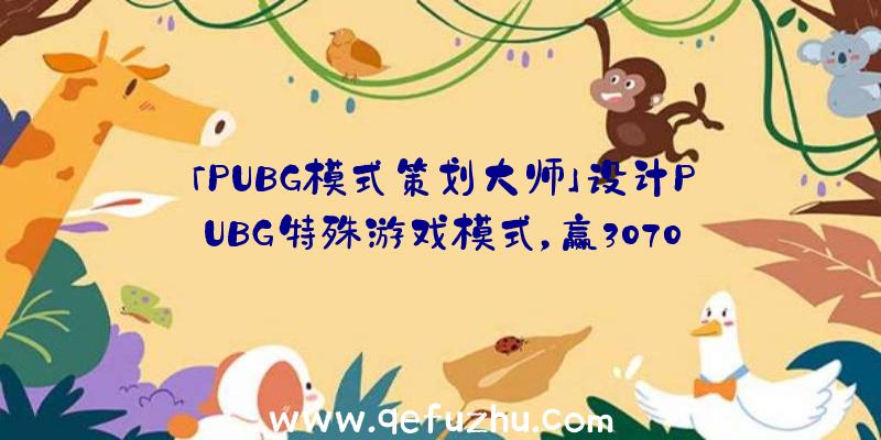 「PUBG模式策划大师」设计PUBG特殊游戏模式，赢3070ti大奖