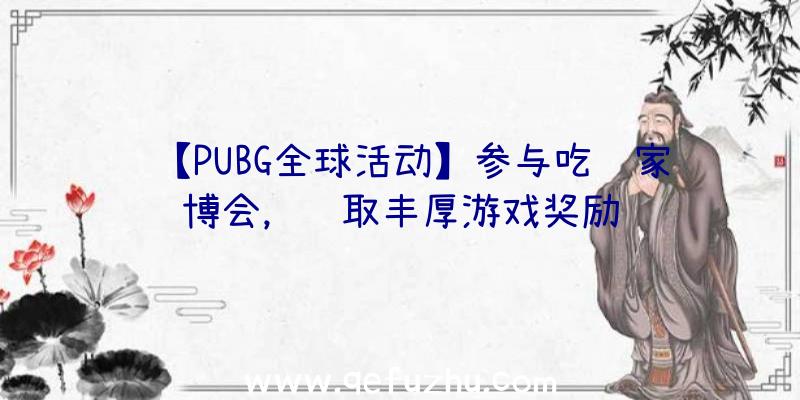 【PUBG全球活动】参与吃鸡家博会，赢取丰厚游戏奖励