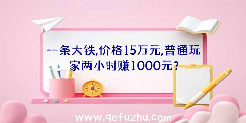 一条大铁,价格15万元,普通玩家两小时赚1000元？