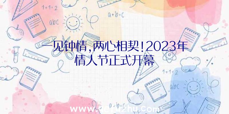 一见钟情,两心相契!2023年情人节正式开幕