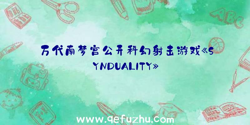 万代南梦宫公开科幻射击游戏《SYNDUALITY》