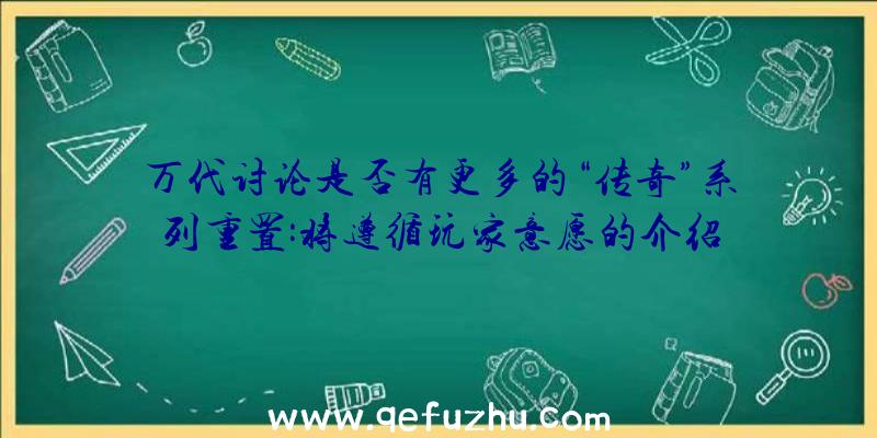 万代讨论是否有更多的“传奇”系列重置:将遵循玩家意愿的介绍