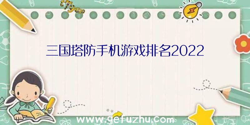 三国塔防手机游戏排名2022